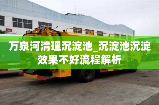 萬泉河清理沉淀池_沉淀池沉淀效果不好流程解析