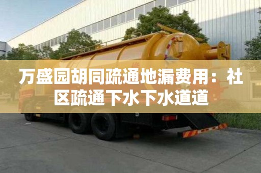 萬盛園胡同疏通地漏費用：社區疏通下水下水道道
