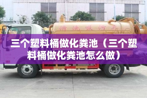 三個(gè)塑料桶做化糞池（三個(gè)塑料桶做化糞池怎么做）