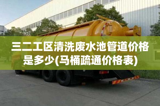 三二工區(qū)清洗廢水池管道價格是多少(馬桶疏通價格表)