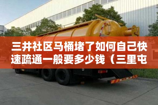 三井社區(qū)馬桶堵了如何自己快速疏通一般要多少錢（三里屯馬桶疏通）