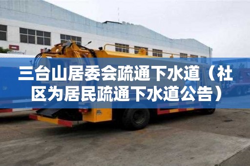 三臺山居委會疏通下水道（社區(qū)為居民疏通下水道公告）