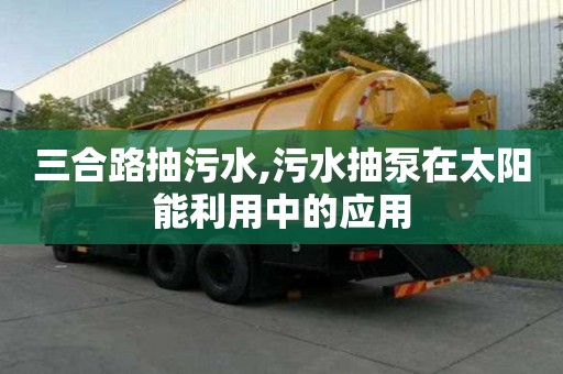 三合路抽污水,污水抽泵在太陽能利用中的應(yīng)用