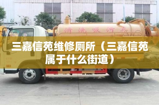 三嘉信苑維修廁所（三嘉信苑屬于什么街道）