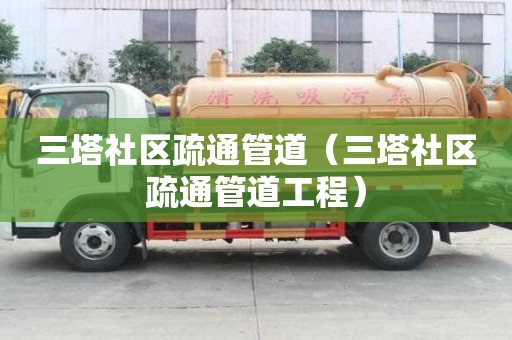 三塔社區(qū)疏通管道（三塔社區(qū)疏通管道工程）