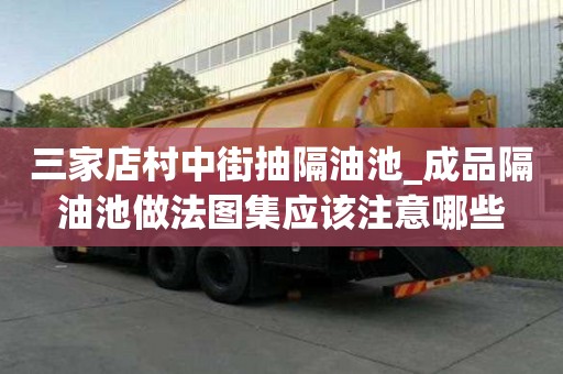 三家店村中街抽隔油池_成品隔油池做法圖集應(yīng)該注意哪些