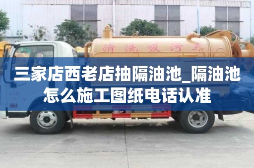 三家店西老店抽隔油池_隔油池怎么施工圖紙電話認準