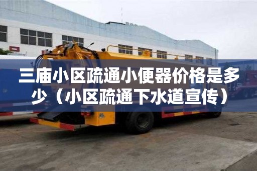 三廟小區疏通小便器價格是多少（小區疏通下水道宣傳）
