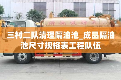 三村二隊(duì)清理隔油池_成品隔油池尺寸規(guī)格表工程隊(duì)伍