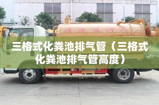 三格式化糞池排氣管（三格式化糞池排氣管高度）