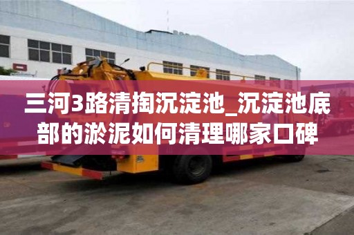 三河3路清掏沉淀池_沉淀池底部的淤泥如何清理哪家口碑