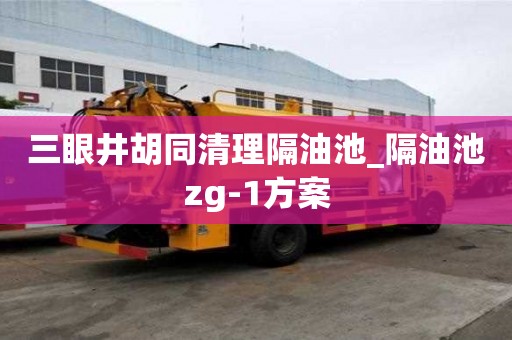 三眼井胡同清理隔油池_隔油池zg-1方案