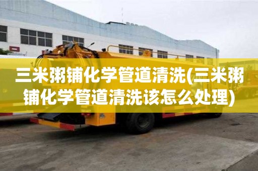 三米粥鋪化學管道清洗(三米粥鋪化學管道清洗該怎么處理)
