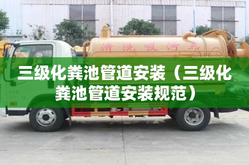 三級化糞池管道安裝（三級化糞池管道安裝規范）