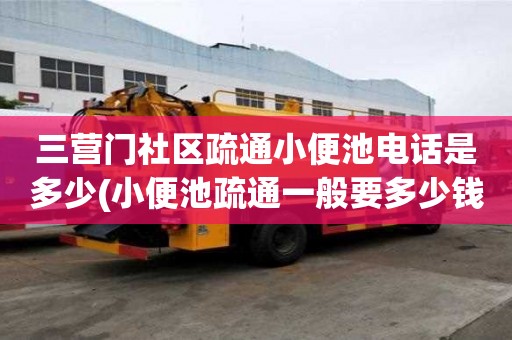 三營門社區疏通小便池電話是多少(小便池疏通一般要多少錢)