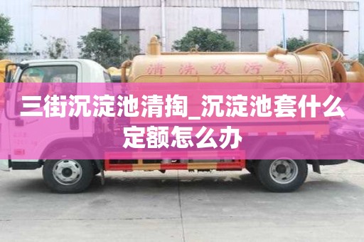 三街沉淀池清掏_沉淀池套什么定額怎么辦