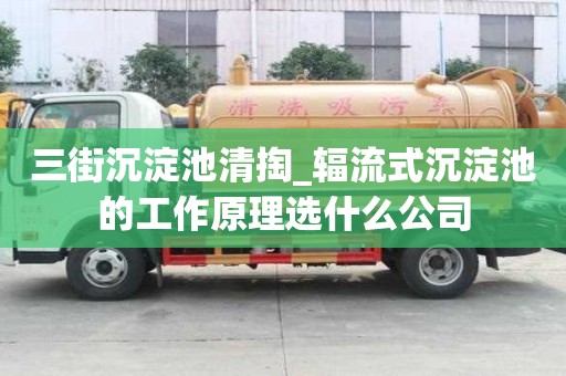三街沉淀池清掏_輻流式沉淀池的工作原理選什么公司