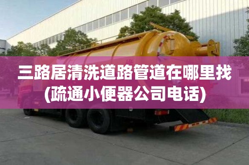 三路居清洗道路管道在哪里找(疏通小便器公司電話)