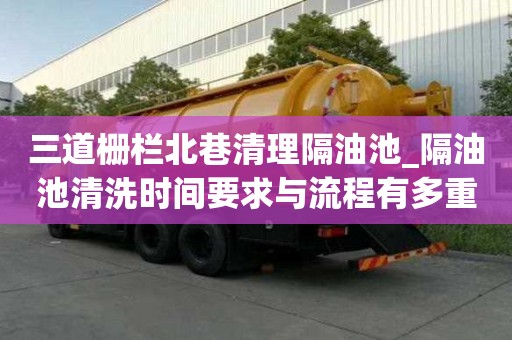 三道柵欄北巷清理隔油池_隔油池清洗時間要求與流程有多重要