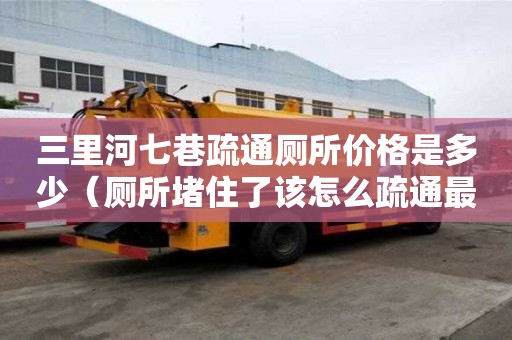 三里河七巷疏通廁所價格是多少（廁所堵住了該怎么疏通最簡單方法）