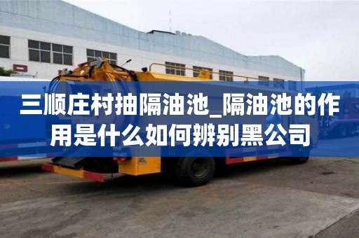 三順莊村抽隔油池_隔油池的作用是什么如何辨別黑公司