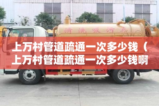 上萬村管道疏通一次多少錢(上萬村管道疏通一次多少錢啊) 上萬村管道疏通一次多少錢(上萬村管道疏通一次多少錢啊)