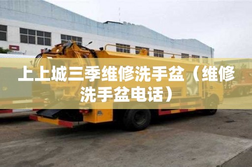 上上城三季維修洗手盆（維修洗手盆電話）