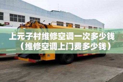 上元子村維修空調(diào)一次多少錢（維修空調(diào)上門費(fèi)多少錢）