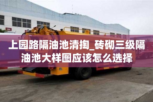 上園路隔油池清掏_磚砌三級隔油池大樣圖應該怎么選擇