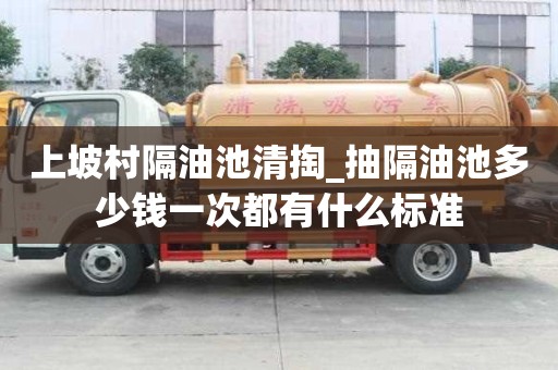 上坡村隔油池清掏_抽隔油池多少錢一次都有什么標準