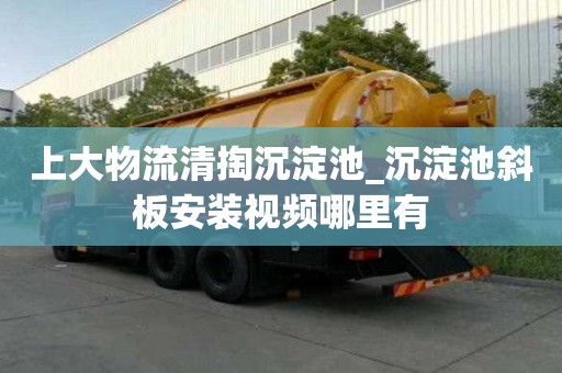 上大物流清掏沉淀池_沉淀池斜板安裝視頻哪里有