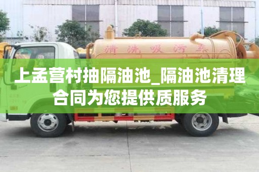 上孟營村抽隔油池_隔油池清理合同為您提供質服務