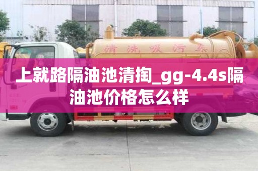 上就路隔油池清掏_gg-4.4s隔油池價格怎么樣