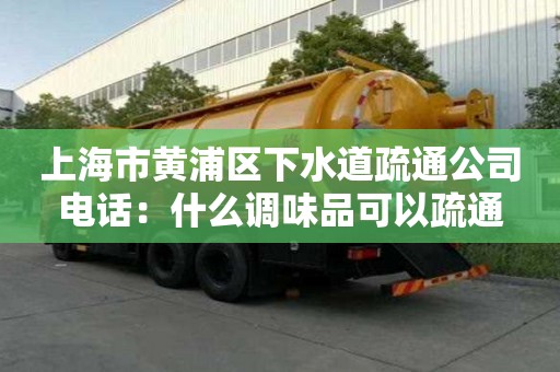 上海市黃浦區下水道疏通公司電話：什么調味品可以疏通