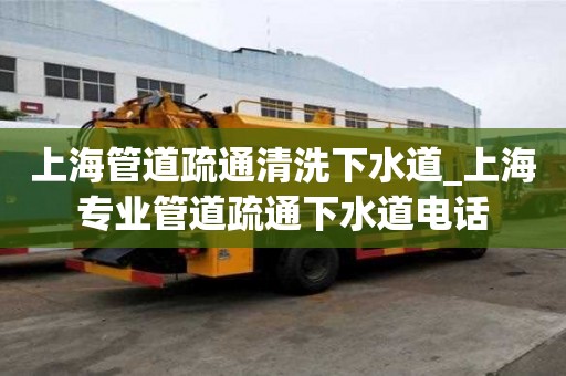 上海管道疏通清洗下水道_上海專業管道疏通下水道電話