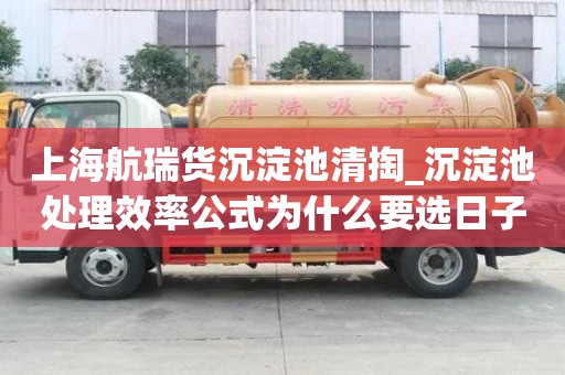 上海航瑞貨沉淀池清掏_沉淀池處理效率公式為什么要選日子