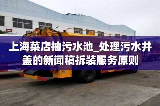 上海菜店抽污水池_處理污水井蓋的新聞稿拆裝服務原則