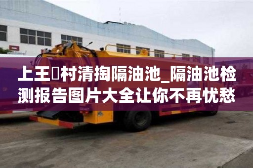 上王硲村清掏隔油池_隔油池檢測報告圖片大全讓你不再憂愁