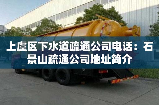上虞區下水道疏通公司電話：石景山疏通公司地址簡介