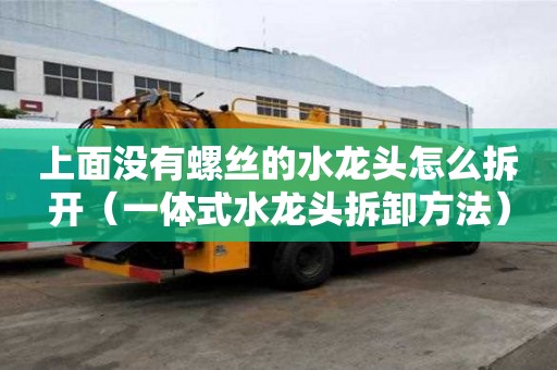 上面沒有螺絲的水龍頭怎么拆開（一體式水龍頭拆卸方法）