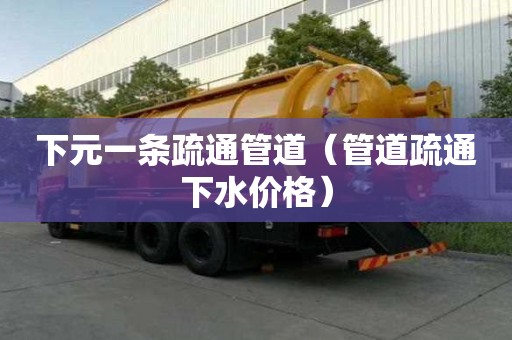 下元一條疏通管道（管道疏通下水價格）