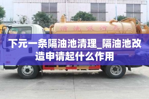 下元一條隔油池清理_隔油池改造申請起什么作用
