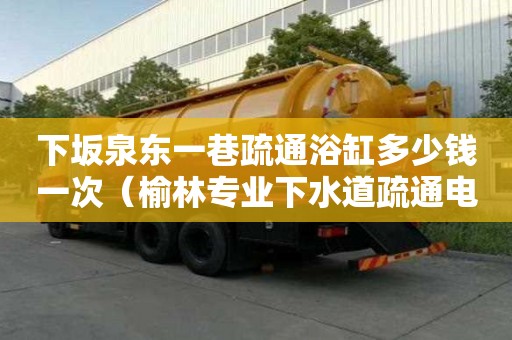 下坂泉東一巷疏通浴缸多少錢一次（榆林專業下水道疏通電話）
