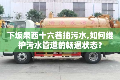 下坂泉西十六巷抽污水,如何維護污水管道的暢通狀態？
