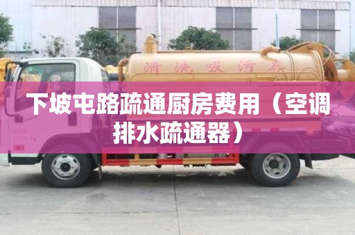 下坡屯路疏通廚房費(fèi)用（空調(diào)排水疏通器）