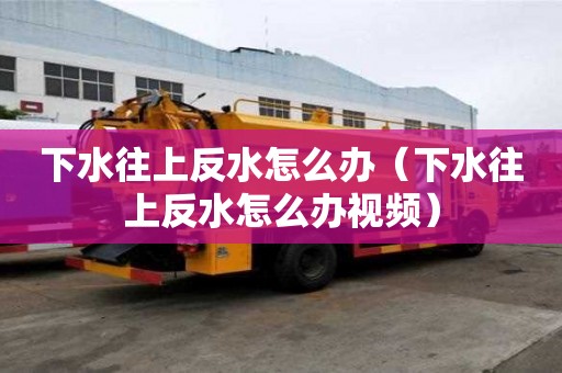 下水往上反水怎么辦(下水往上反水怎么辦視頻) 下水往上反水怎么辦(下水往上反水怎么辦視頻)