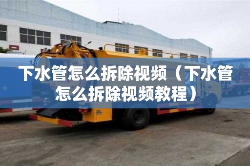 下水管怎么拆除視頻(下水管怎么拆除視頻教程) 下水管怎么拆除視頻(下水管怎么拆除視頻教程)