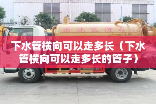下水管橫向可以走多長（下水管橫向可以走多長的管子）