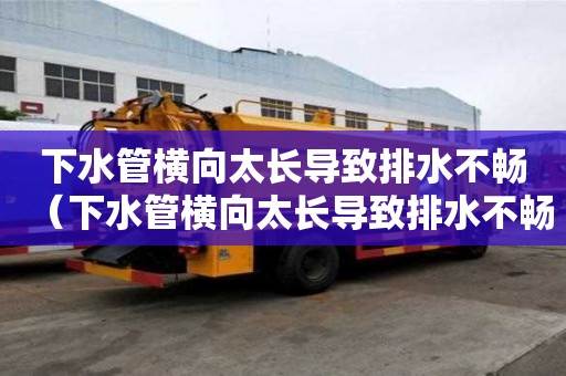 下水管橫向太長導致排水不暢（下水管橫向太長導致排水不暢怎么辦）