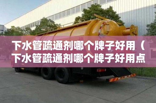 下水管疏通劑哪個牌子好用（下水管疏通劑哪個牌子好用點）